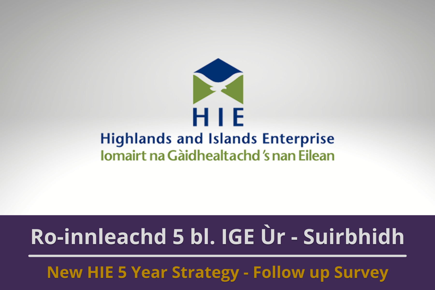 Image: The Highlands and Islands Enterprise Logo. Text reads 'New HIE 5 Year Strategy - Follow up Survey'