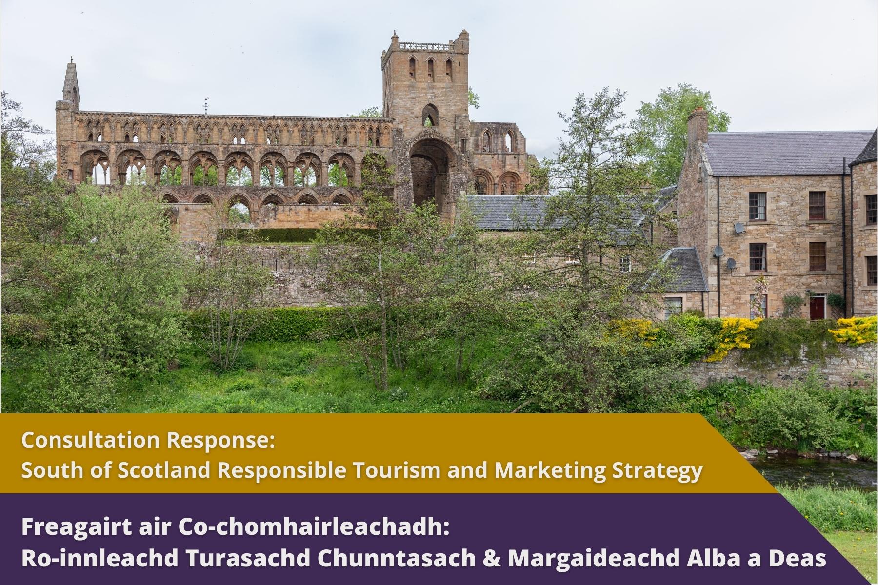 Picture: An old, grand and derelict church without a roof or windows surrounded trees in leaf and grass, all next to old style buildings which appear to still be in use with text over picture. Text reads 'Consultation Response: South of Scotland Responsible Tourism and Marketing Strategy'