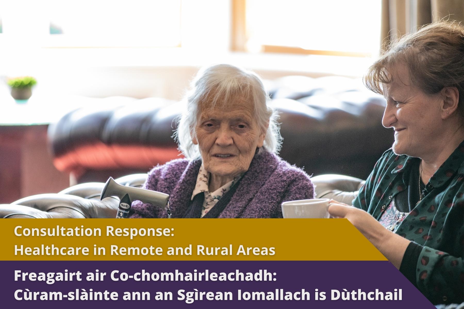 Picture: An elderly lady holding a walking stick sitting with a younger lady with text over picture. Text reads 'Consultation Response: Healthcare in Remote and Rural Areas'